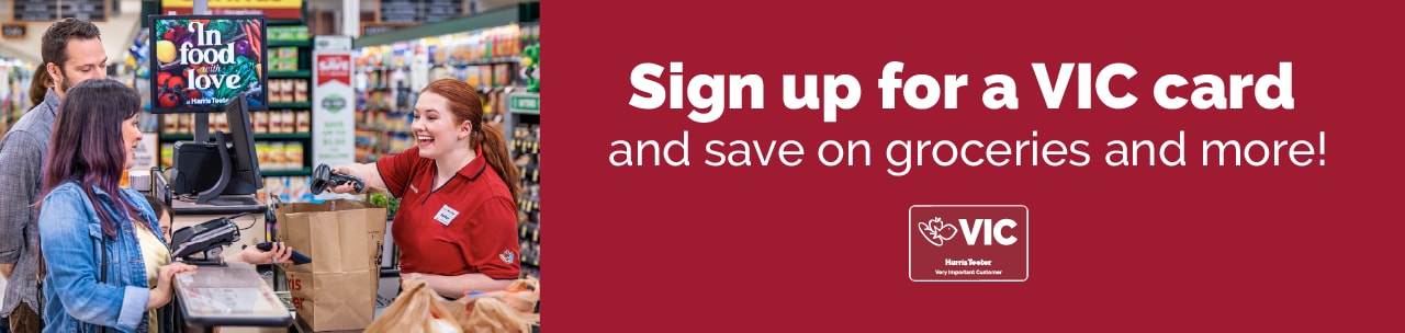 Sing up for a VIC card today and get special savings on advertised products, and more! 